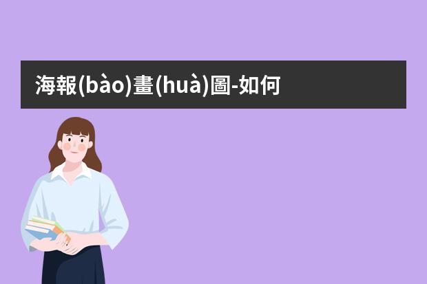海報(bào)畫(huà)圖-如何利用電腦繪圖工具畫(huà)海報(bào)？